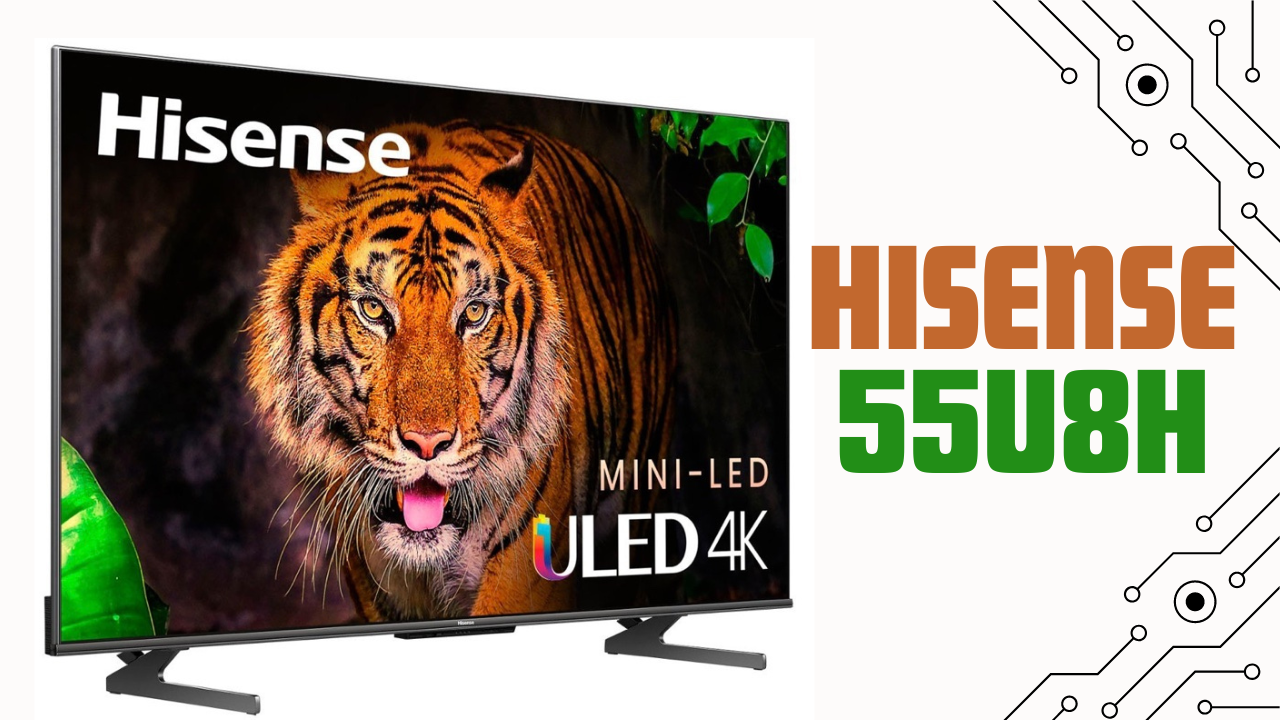 Hisense 55U8H: A perfect Mini LED TV for your home