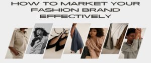 How to Market Your Fashion Brand Effectively