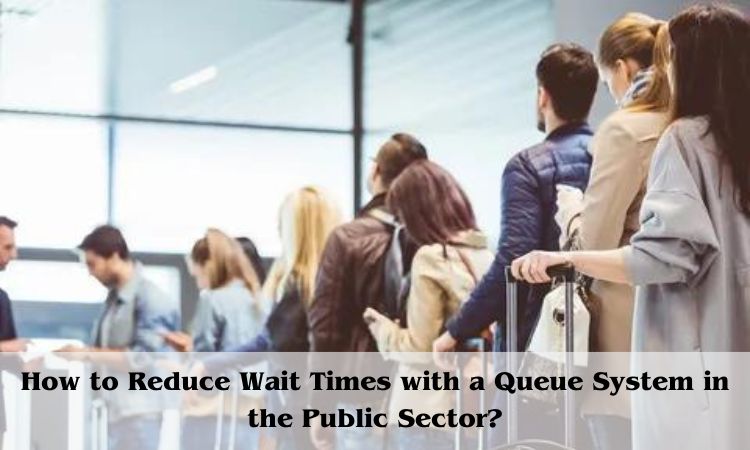 How to Reduce Wait Times with a Queue System in Public Sector?