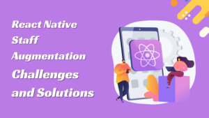 The React Native Staff Augmentation Challenges and Solutions