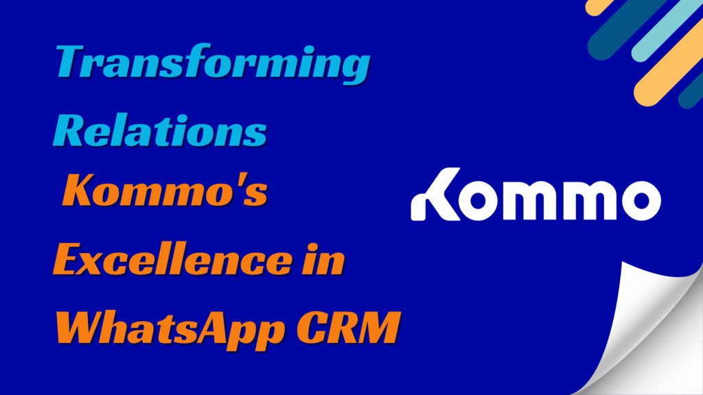 Transforming Relations: Kommo’s Excellence in WhatsApp CRM