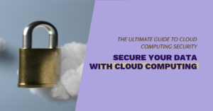 Cloud Computing Security Best Practices: Protecting Your Data in the Digital Age