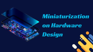 The Impact of Miniaturization on Hardware Design