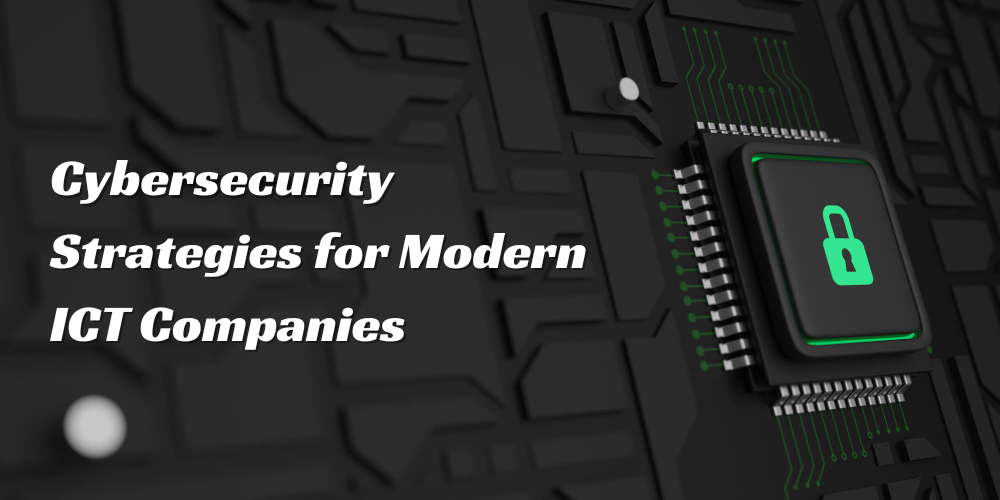 Cybersecurity Strategies for Modern ICT Companies