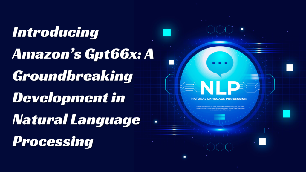 Introducing Amazon’s Gpt66x: A Groundbreaking Development in Natural Language Processing