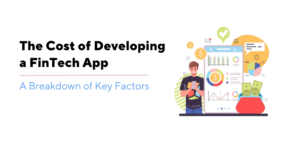 The Cost of Developing a FinTech App – A Breakdown of Key Factors