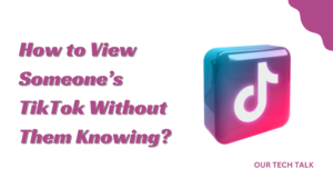 How to View Someone’s TikTok Without Them Knowing?