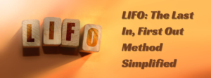 Understanding LIFO: The Last In, First Out Method Simplified